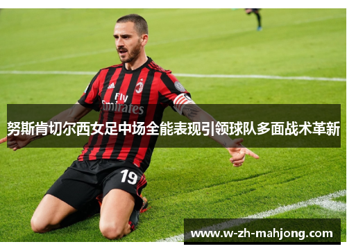 努斯肯切尔西女足中场全能表现引领球队多面战术革新