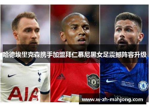 哈德埃里克森携手加盟拜仁慕尼黑女足震撼阵容升级 哈德埃里克森携手加盟拜仁慕尼黑女足震撼阵容升级