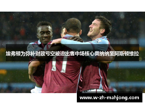 埃弗顿为弥补财政亏空被迫出售中场核心奥纳纳至阿斯顿维拉