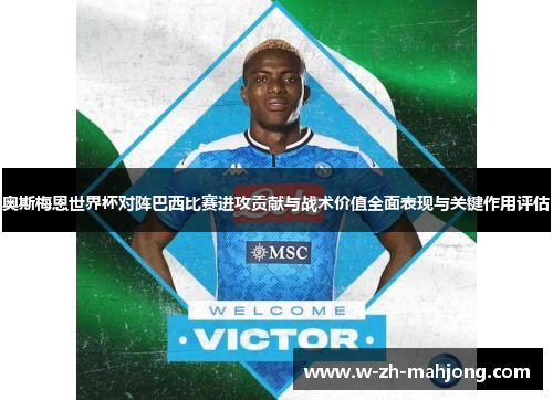 奥斯梅恩世界杯对阵巴西比赛进攻贡献与战术价值全面表现与关键作用评估