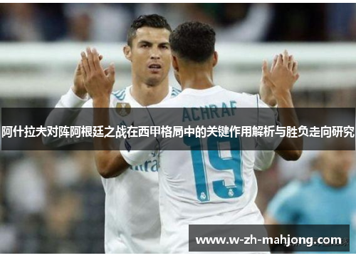 阿什拉夫对阵阿根廷之战在西甲格局中的关键作用解析与胜负走向研究