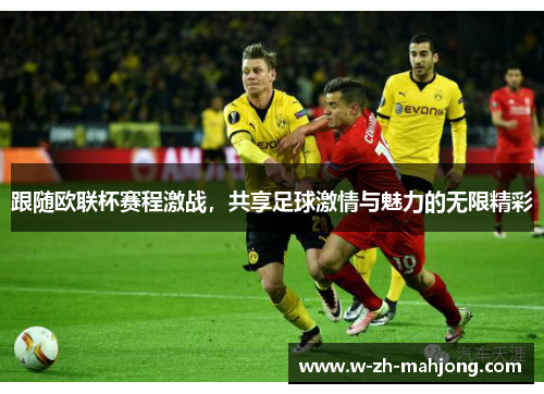 跟随欧联杯赛程激战，共享足球激情与魅力的无限精彩