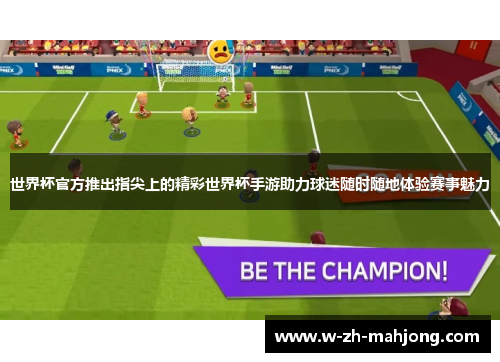 世界杯官方推出指尖上的精彩世界杯手游助力球迷随时随地体验赛事魅力