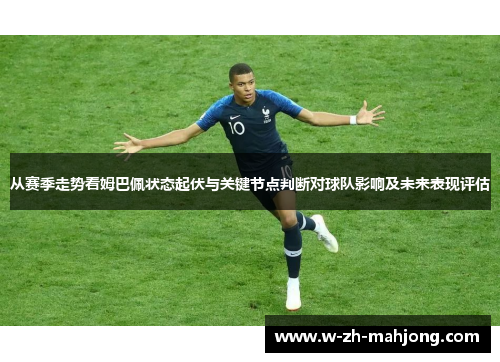 从赛季走势看姆巴佩状态起伏与关键节点判断对球队影响及未来表现评估