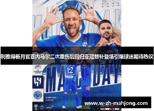 利雅得新月官宣内马尔二次重伤后回归亚冠替补登场引爆球迷期待热议
