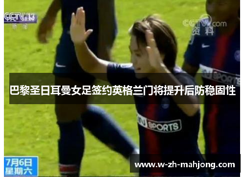 巴黎圣日耳曼女足签约英格兰门将提升后防稳固性 巴黎圣日耳曼女足签约英格兰门将提升后防稳固性