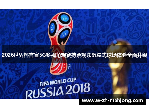 2026世界杯官宣5G多视角观赛持票观众沉浸式球场体验全面升级